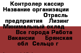 Контролер-кассир › Название организации ­ Fusion Service › Отрасль предприятия ­ Лизинг › Минимальный оклад ­ 19 200 - Все города Работа » Вакансии   . Брянская обл.,Сельцо г.